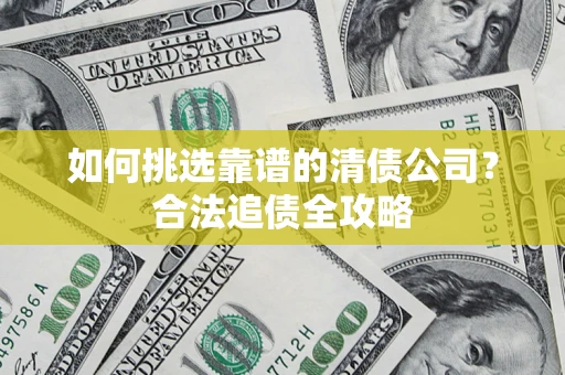 济南如何挑选靠谱的清债公司？合法追债全攻略