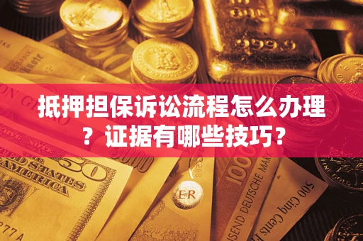 济南抵押担保诉讼流程怎么办理？证据有哪些技巧？