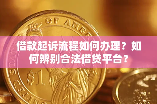 济南借款起诉流程如何办理？如何辨别合法借贷平台？