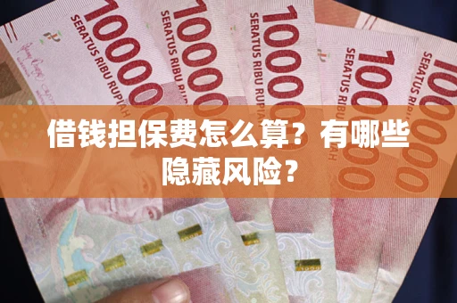 济南借钱担保费怎么算？有哪些隐藏风险？