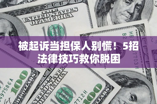 济南被起诉当担保人别慌！5招法律技巧救你脱困