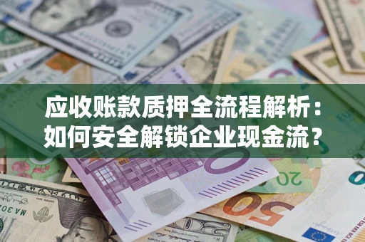 济南应收账款质押全流程解析：如何安全解锁企业现金流？