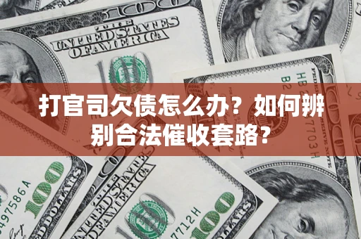 济南打官司欠债怎么办？如何辨别合法催收套路？