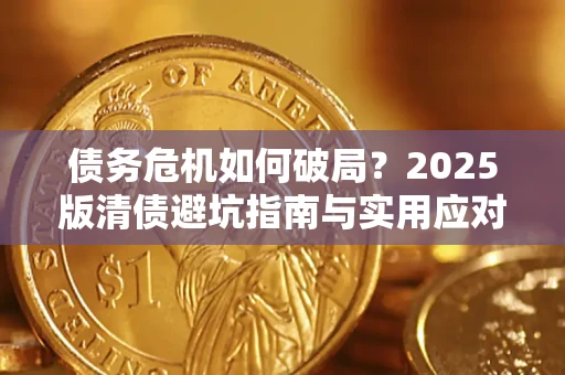 济南债务危机如何破局？2025版清债避坑指南与实用应对策略