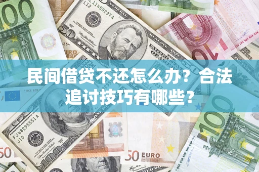 济南民间借贷不还怎么办？合法追讨技巧有哪些？