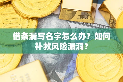 济南借条漏写名字怎么办？如何补救风险漏洞？