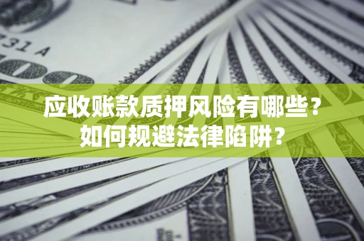济南应收账款质押风险有哪些？如何规避法律陷阱？
