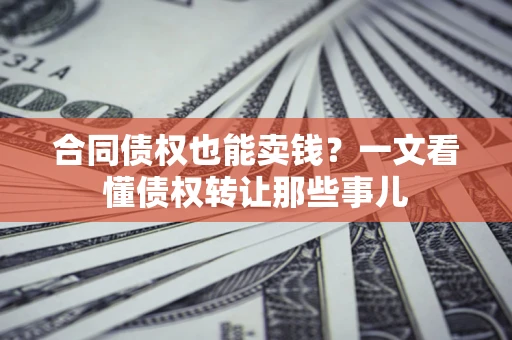 济南合同债权也能卖钱？一文看懂债权转让那些事儿