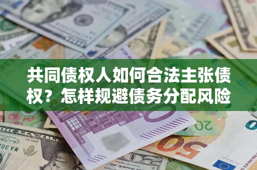 济南共同债权人如何合法主张债权？怎样规避债务分配风险？