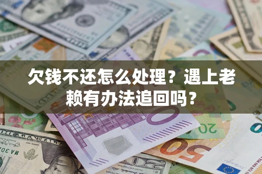 济南欠钱不还怎么处理？遇上老赖有办法追回吗？