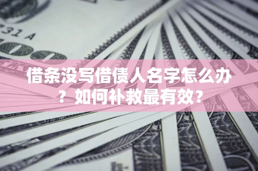 济南借条没写借债人名字怎么办？如何补救最有效？