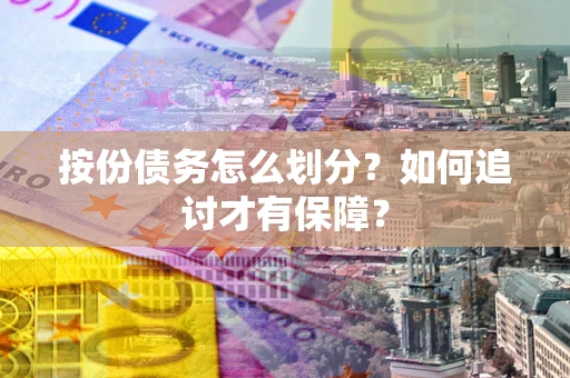 济南按份债务怎么划分？如何追讨才有保障？