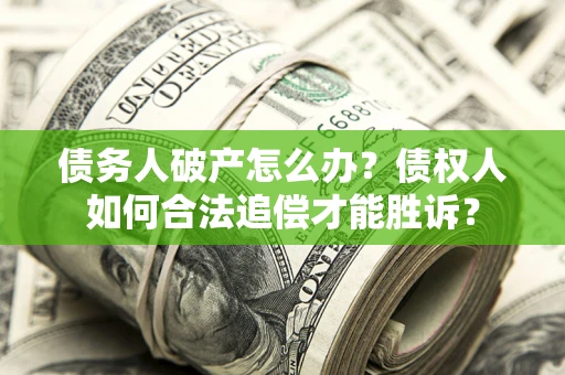 济南债务人破产怎么办？债权人如何合法追偿才能胜诉？