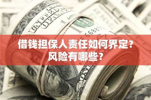 济南借钱担保人责任如何界定?风险有哪些? 济南借钱担保人责任如何界定?风险有哪些?