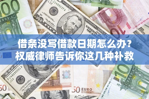 济南借条没写借款日期怎么办？权威律师告诉你这几种补救方法！