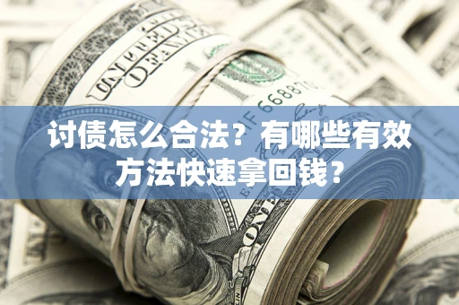 济南讨债怎么合法？有哪些有效方法快速拿回钱？