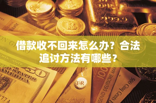 济南借款收不回来怎么办？合法追讨方法有哪些？