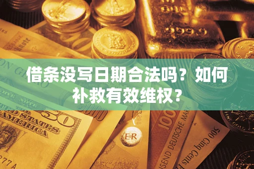 济南借条没写日期合法吗？如何补救有效维权？