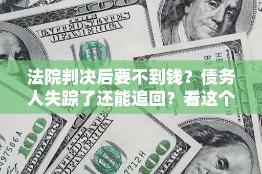 济南法院判决后要不到钱？债务人失踪了还能追回？看这个方法！