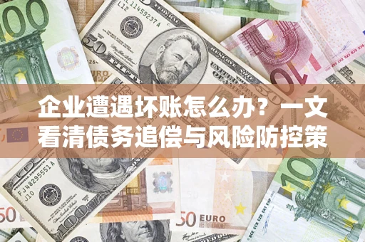 济南企业遭遇坏账怎么办？一文看清债务追偿与风险防控策略