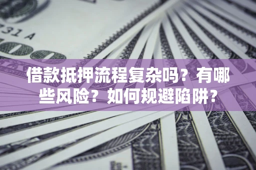 济南借款抵押流程复杂吗？有哪些风险？如何规避陷阱？