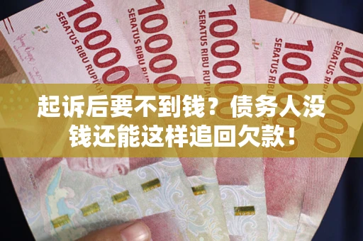 济南起诉后要不到钱？债务人没钱还能这样追回欠款！