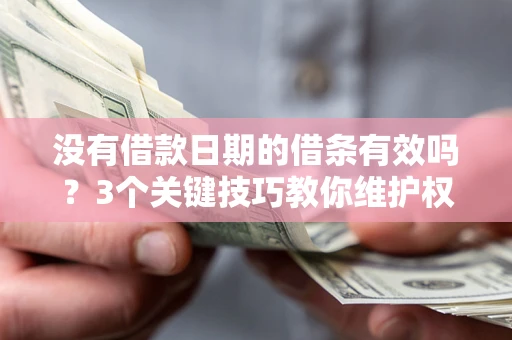 济南没有借款日期的借条有效吗？3个关键技巧教你维护权益