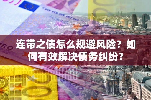 济南连带之债怎么规避风险？如何有效解决债务纠纷？