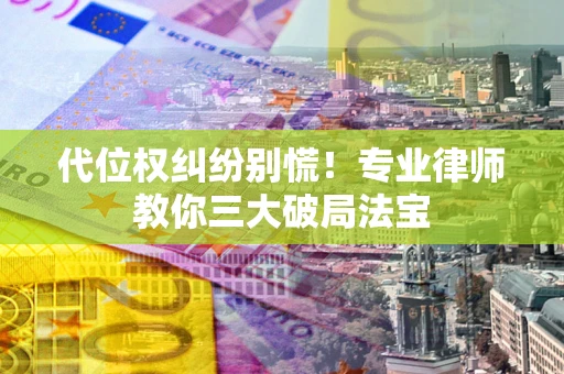 济南代位权纠纷别慌！专业律师教你三大破局法宝