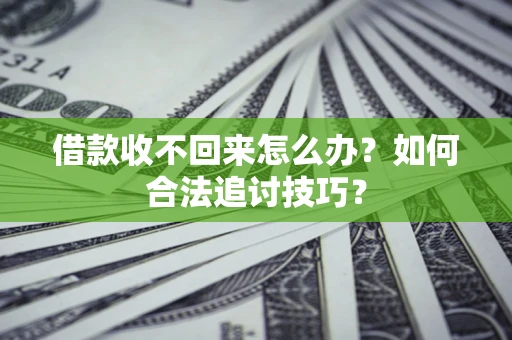 济南借款收不回来怎么办？如何合法追讨技巧？