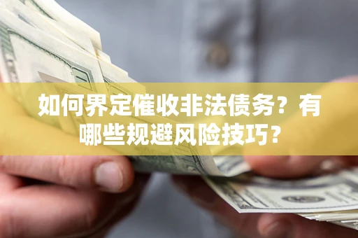 济南如何界定催收非法债务？有哪些规避风险技巧？