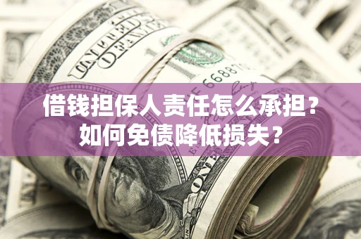 济南借钱担保人责任怎么承担？如何免债降低损失？