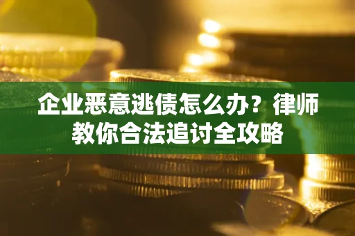 济南企业恶意逃债怎么办？律师教你合法追讨全攻略