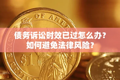 济南债务诉讼时效已过怎么办？如何避免法律风险？