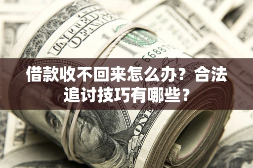 济南借款收不回来怎么办？合法追讨技巧有哪些？