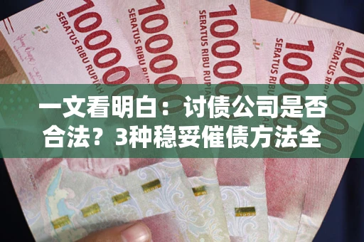 济南一文看明白：讨债公司是否合法？3种稳妥催债方法全解析