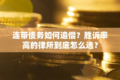 济南连带债务如何追偿？胜诉率高的律所到底怎么选？
