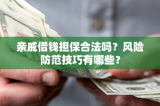 济南亲戚借钱担保合法吗？风险防范技巧有哪些？