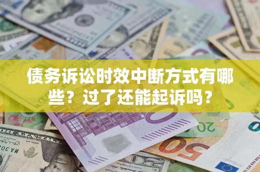 济南债务诉讼时效中断方式有哪些？过了还能起诉吗？