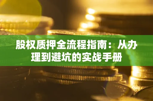 济南股权质押全流程指南：从办理到避坑的实战手册