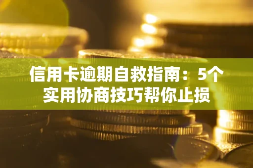 济南信用卡逾期自救指南：5个实用协商技巧帮你止损