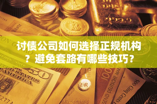 济南讨债公司如何选择正规机构？避免套路有哪些技巧？