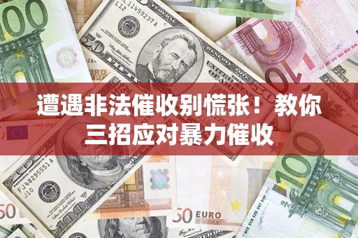 济南遭遇非法催收别慌张！教你三招应对暴力催收