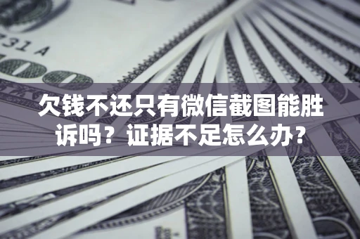 济南欠钱不还只有微信截图能胜诉吗？证据不足怎么办？