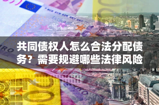 济南共同债权人怎么合法分配债务？需要规避哪些法律风险？