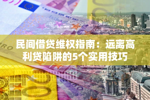 济南民间借贷维权指南：远离高利贷陷阱的5个实用技巧