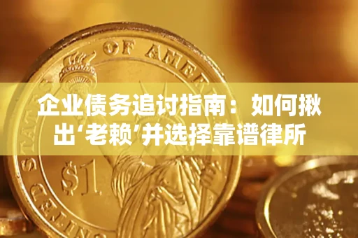 济南企业债务追讨指南：如何揪出‘老赖’并选择靠谱律所