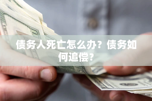济南债务人死亡怎么办？债务如何追偿？
