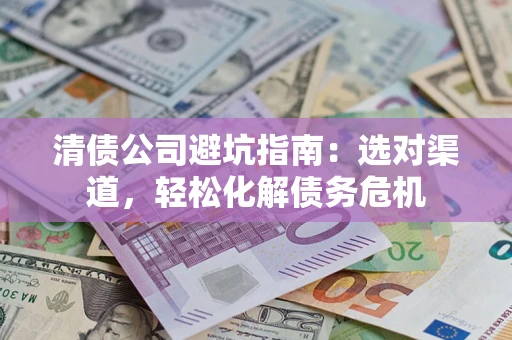 济南清债公司避坑指南：选对渠道，轻松化解债务危机