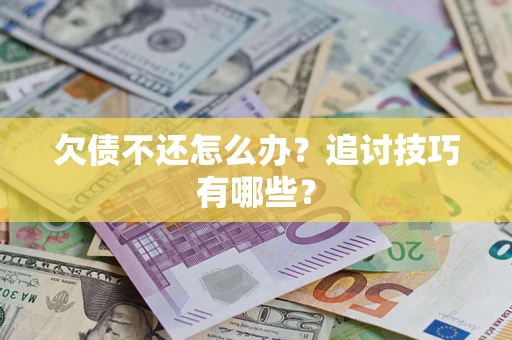 济南欠债不还怎么办？追讨技巧有哪些？